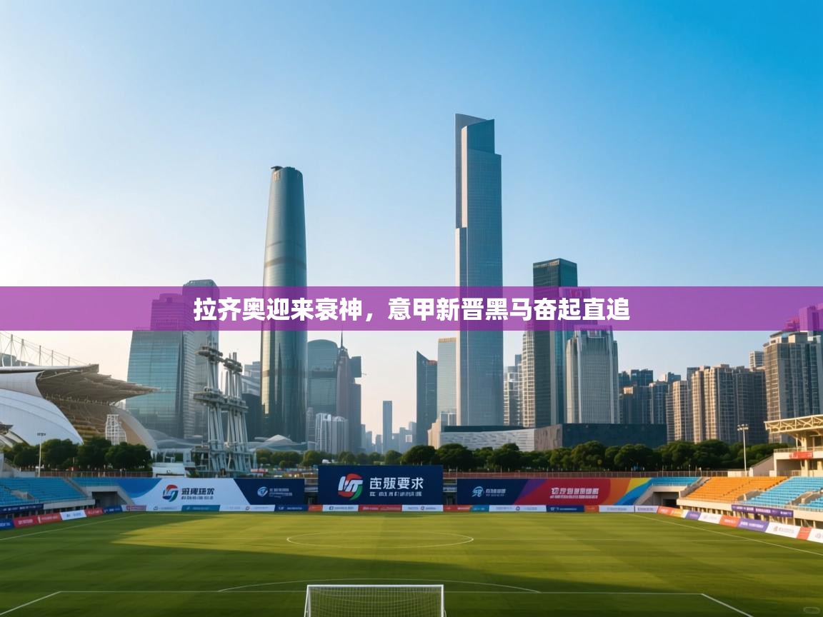 拉齐奥迎来衰神，意甲新晋黑马奋起直追