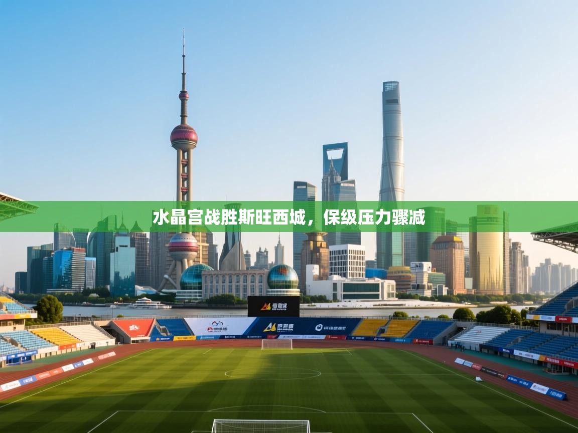 水晶宫战胜斯旺西城，保级压力骤减