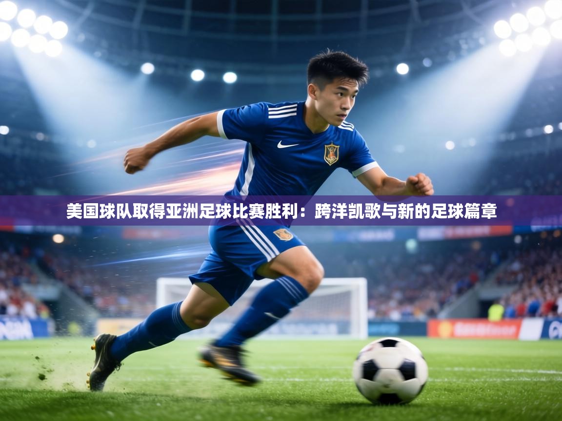 美国球队取得亚洲足球比赛胜利：跨洋凯歌与新的足球篇章  第2张